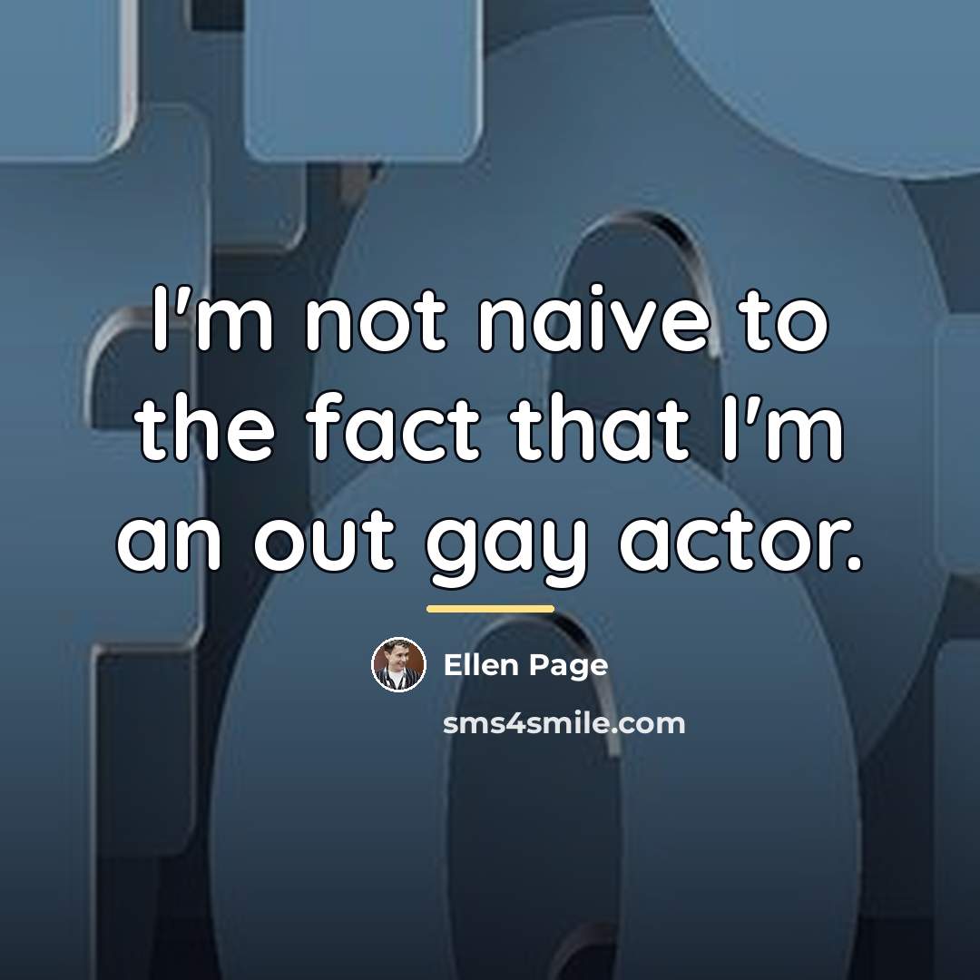 “I'm not naive to the fact that I'm an out…” quote by Ellen Page