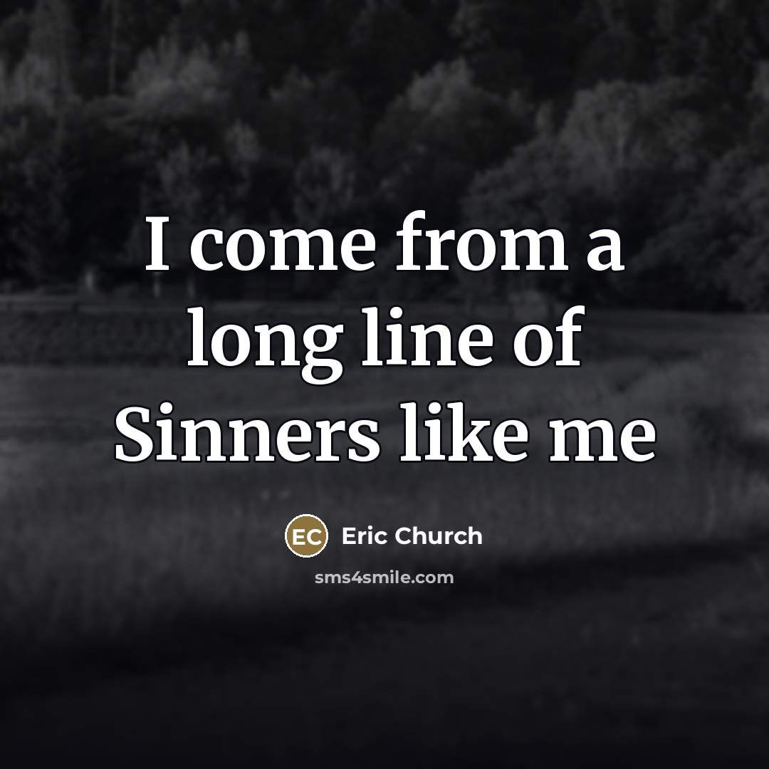“I come from a long line of Sinners like me…” quote by Eric Church