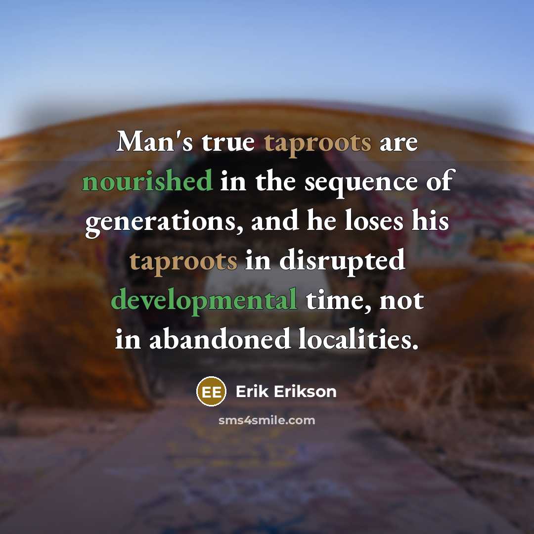 “Man's true taproots are nourished in the sequence of generations,…” quote by Erik Erikson