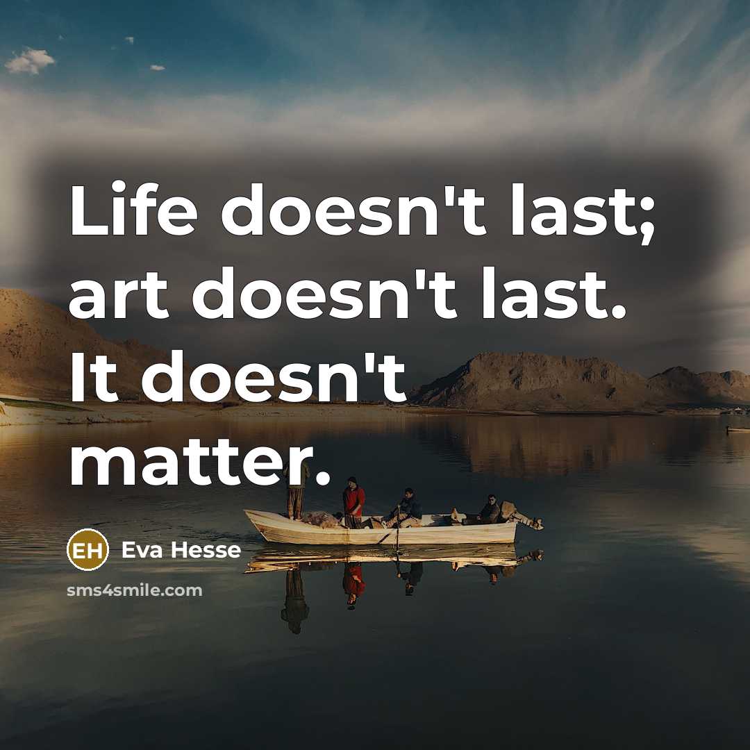 “Life doesn't last; art doesn't last. It doesn't matter.…” quote by Eva Hesse