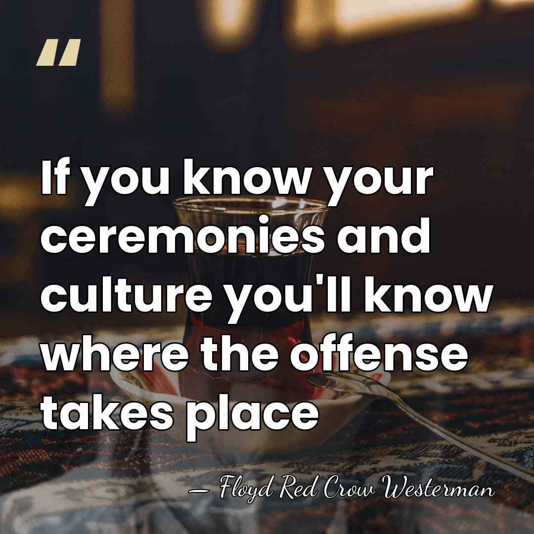 If you know your ceremonies and culture you'll know where the offense&hellip; - Floyd Red Crow Westerman