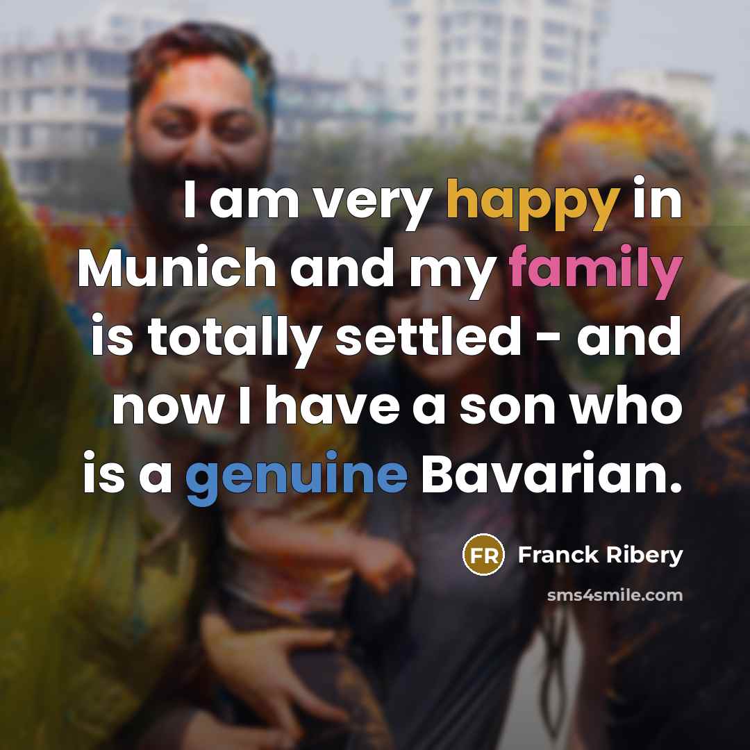 “I am very happy in Munich and my family is…” quote by Franck Ribery