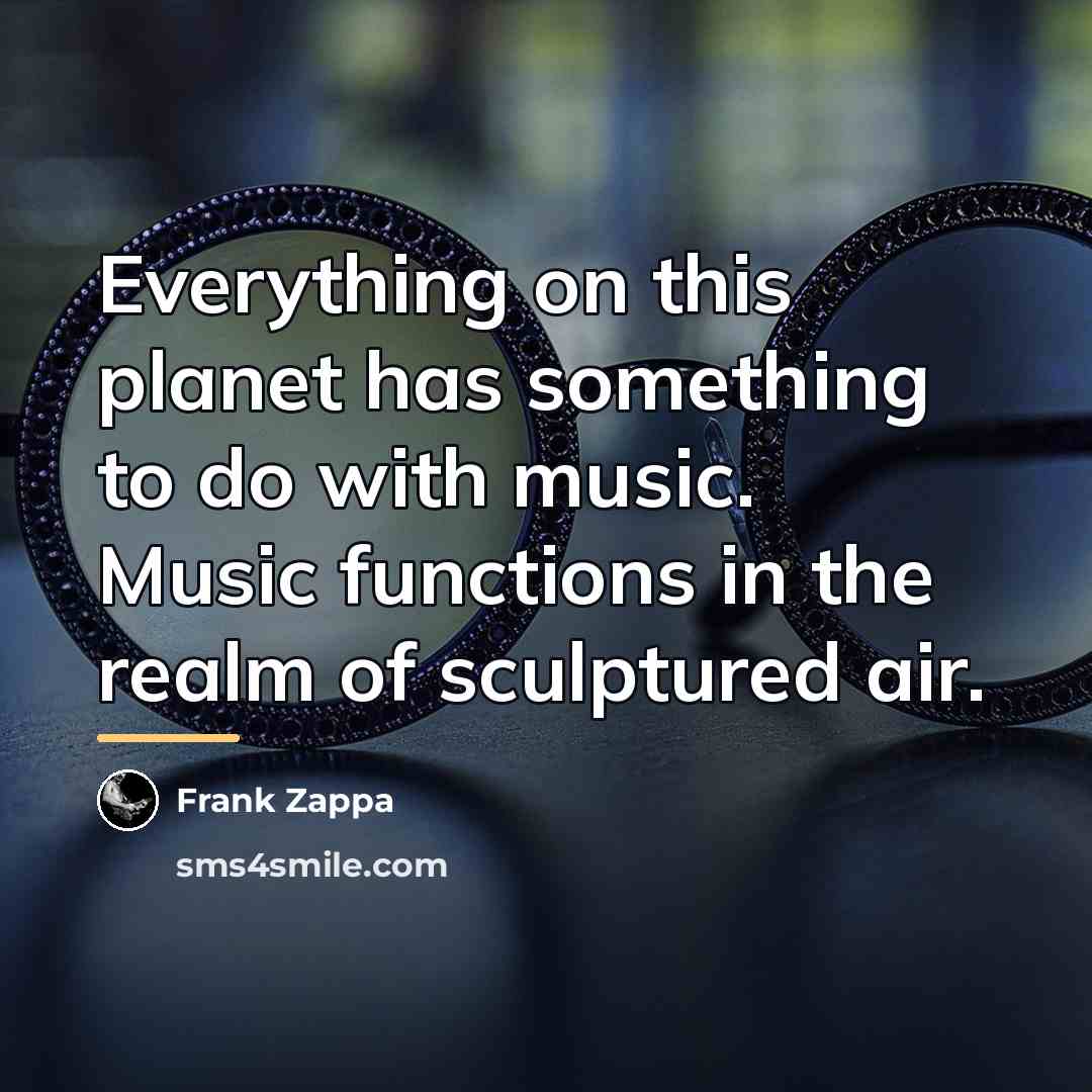 “Everything on this planet has something to do with music.…” quote by Frank Zappa