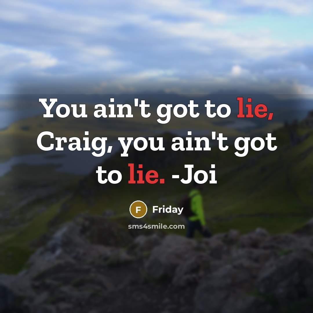 “You ain't got to lie, Craig, you ain't got to…” quote by Friday