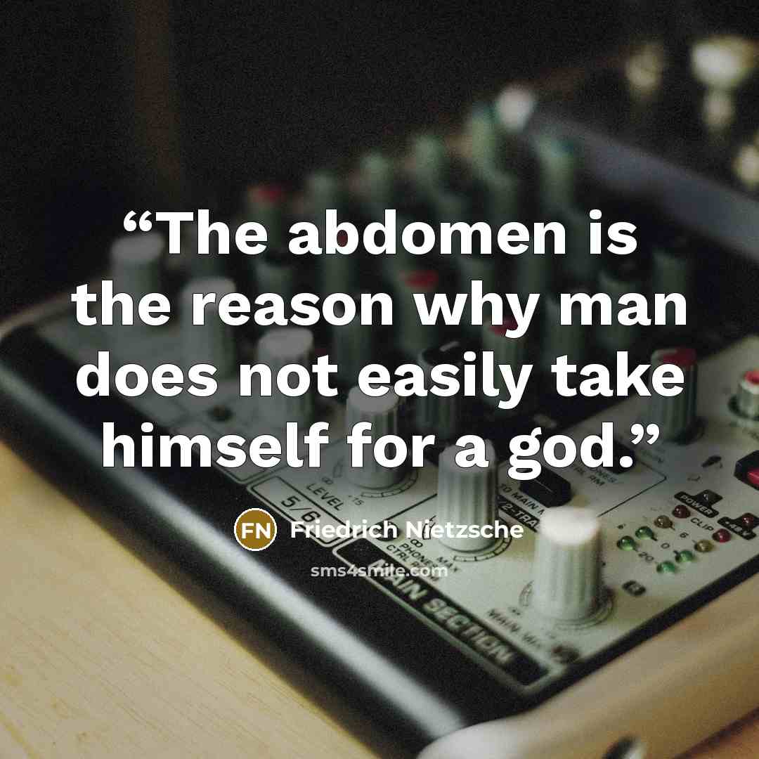 “The abdomen is the reason why man does not easily take himself for a god.” quote by Friedrich Nietzsche