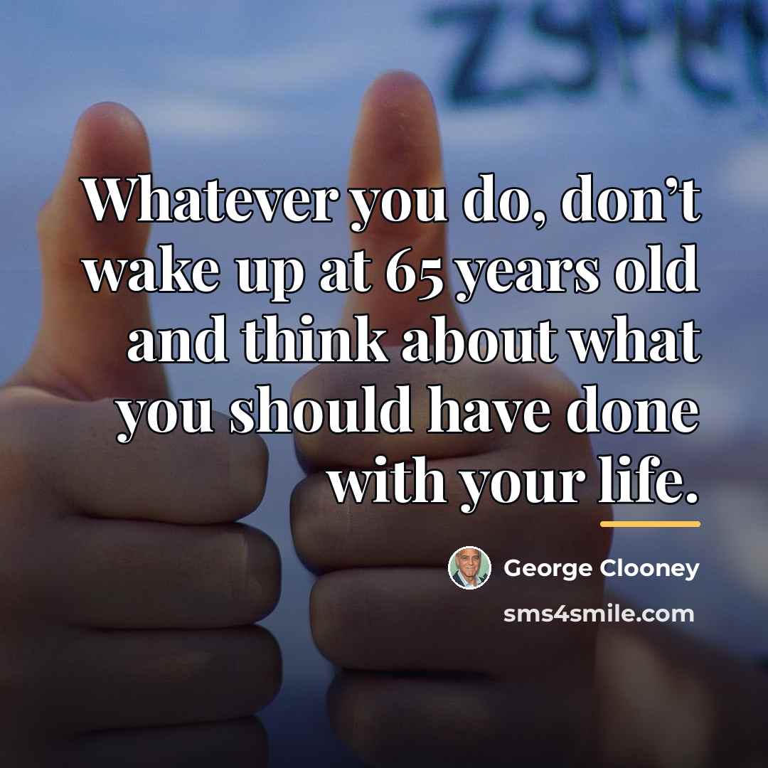 “Whatever you do, don’t wake up at 65 years old…” quote by George Clooney