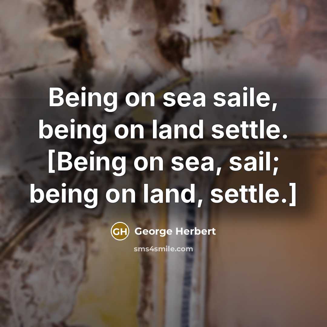 “Being on sea saile, being on land settle. [Being on…” quote by George Herbert