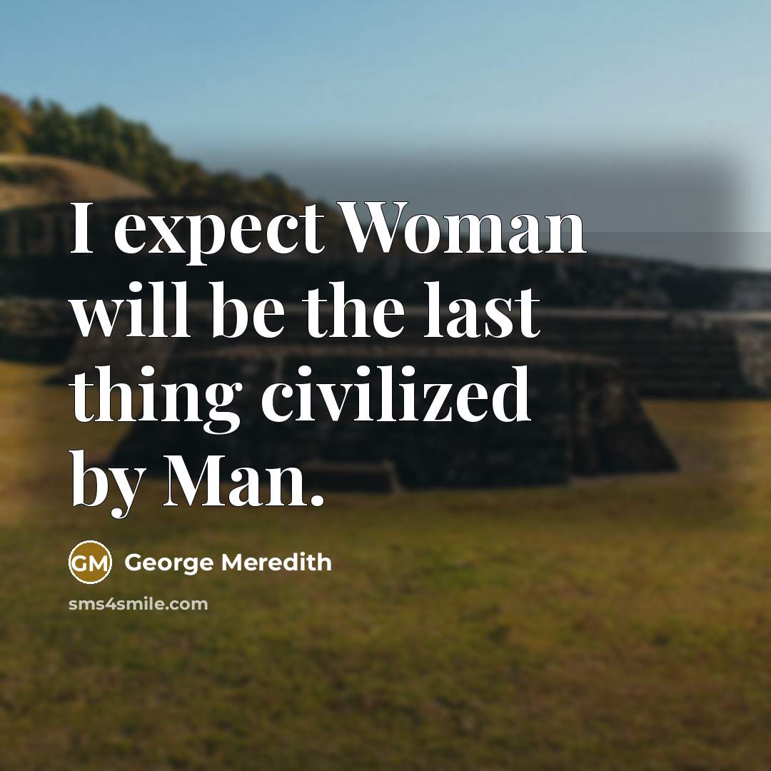 “I expect Woman will be the last thing civilized by…” quote by George Meredith
