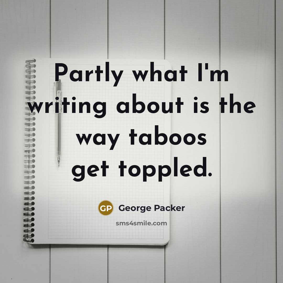 “Partly what I'm writing about is the way taboos get…” quote by George Packer
