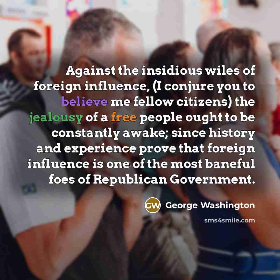 “Against the insidious wiles of foreign influence, (I conjure you…” quote by George Washington
