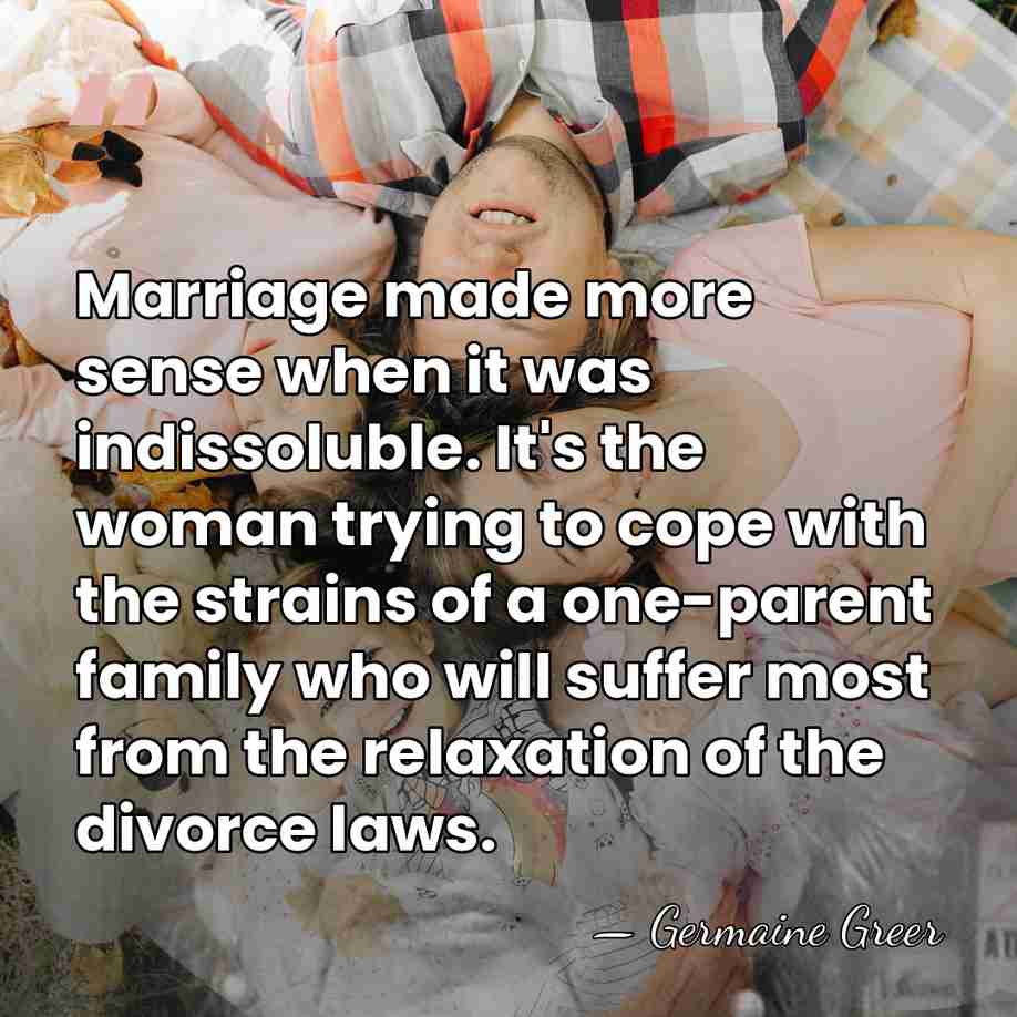 Marriage made more sense when it was indissoluble. It's the woman trying&hellip; - Germaine Greer