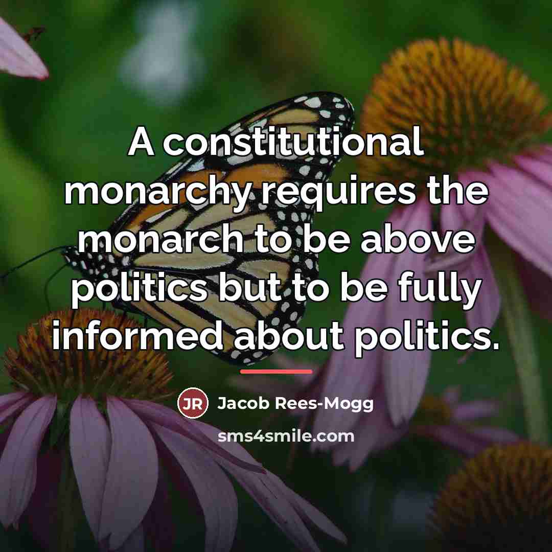 “A constitutional monarchy requires the monarch to be above politics…” quote by Jacob Rees-Mogg