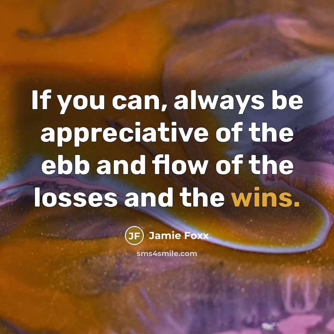 “If you can, always be appreciative of the ebb and…” quote by Jamie Foxx