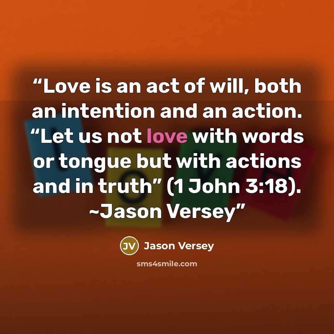 “Love is an act of will, both an intention and an action. “Let us not love with words or tongue but with actions and in truth” (1 John 3:18). ~Jason Versey” quote by Jason Versey