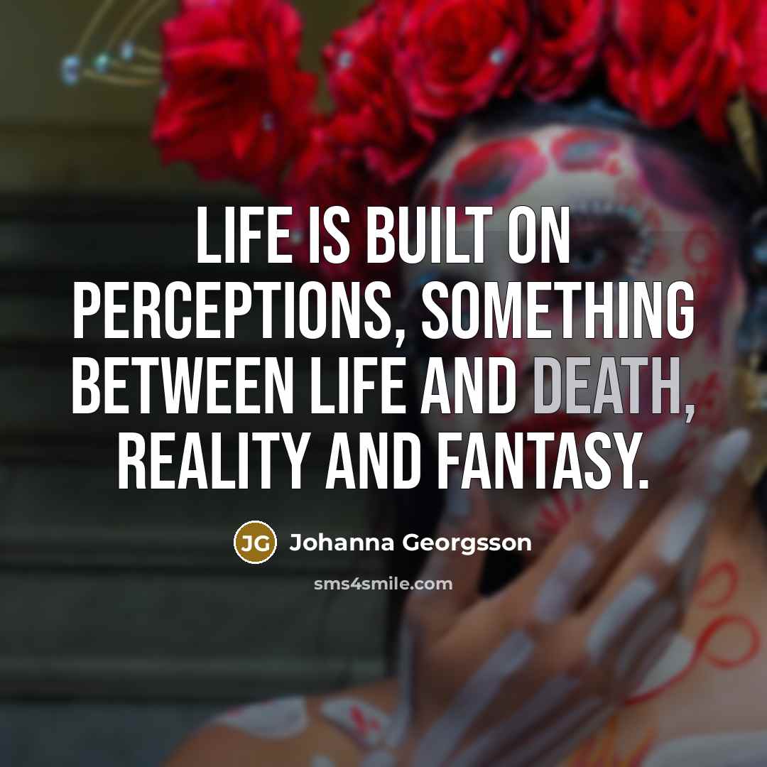 “Life is built on perceptions, something between life and death,…” quote by Johanna Georgsson