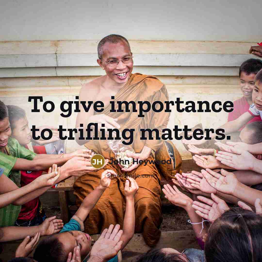 “To give importance to trifling matters.…” quote by John Heywood