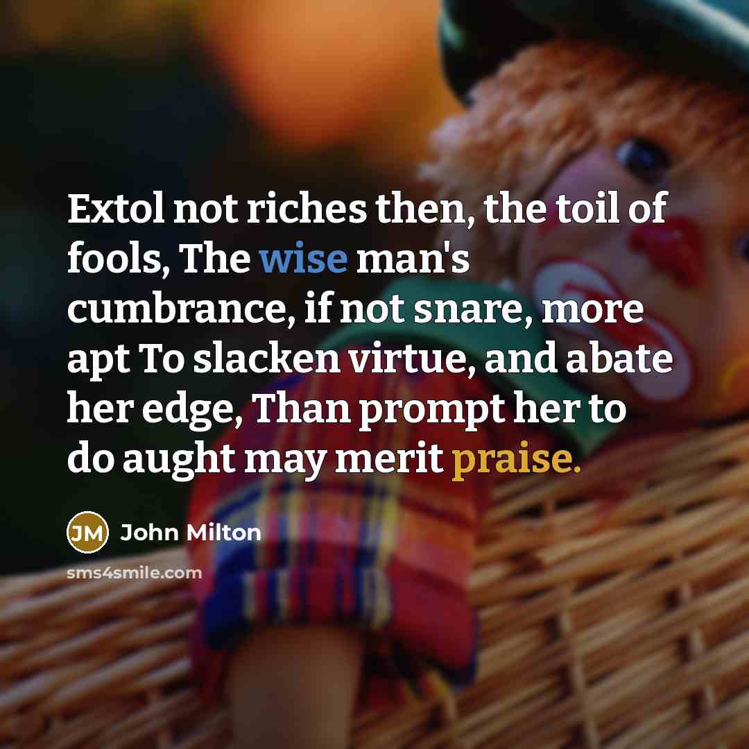 “Extol not riches then, the toil of fools, The wise…” quote by John Milton