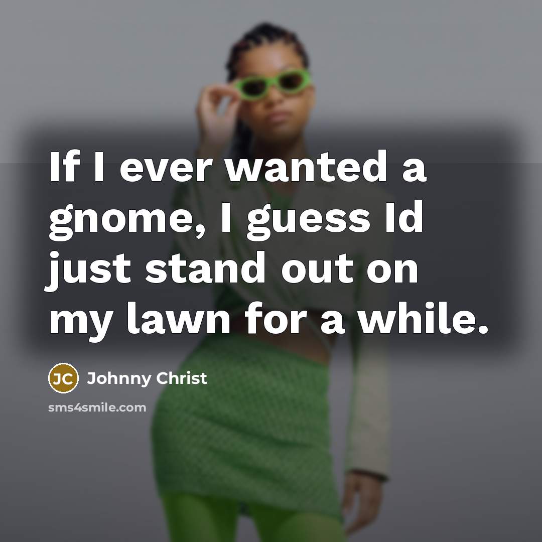 “If I ever wanted a gnome, I guess Id just…” quote by Johnny Christ
