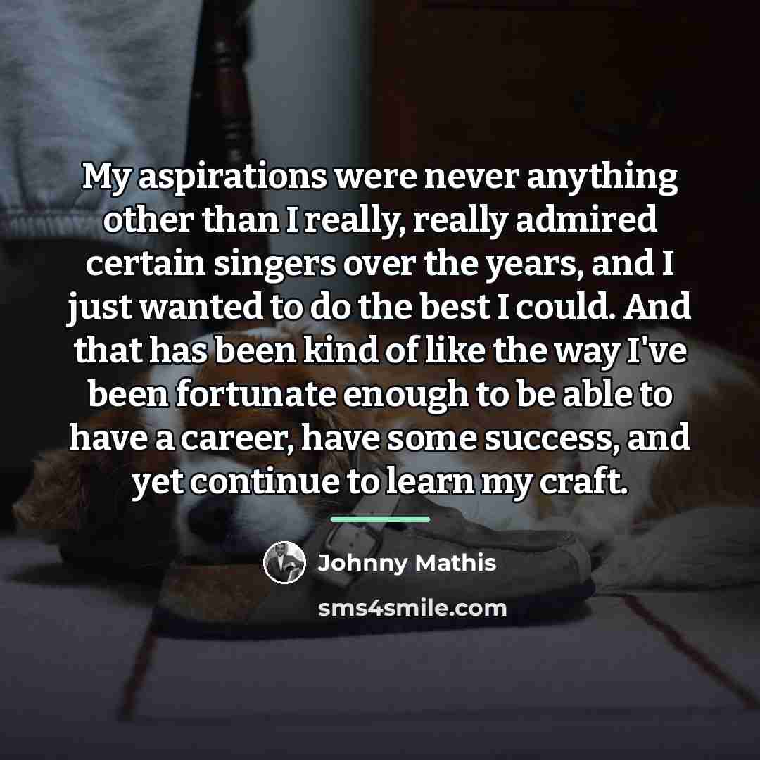 “My aspirations were never anything other than I really, really…” quote by Johnny Mathis