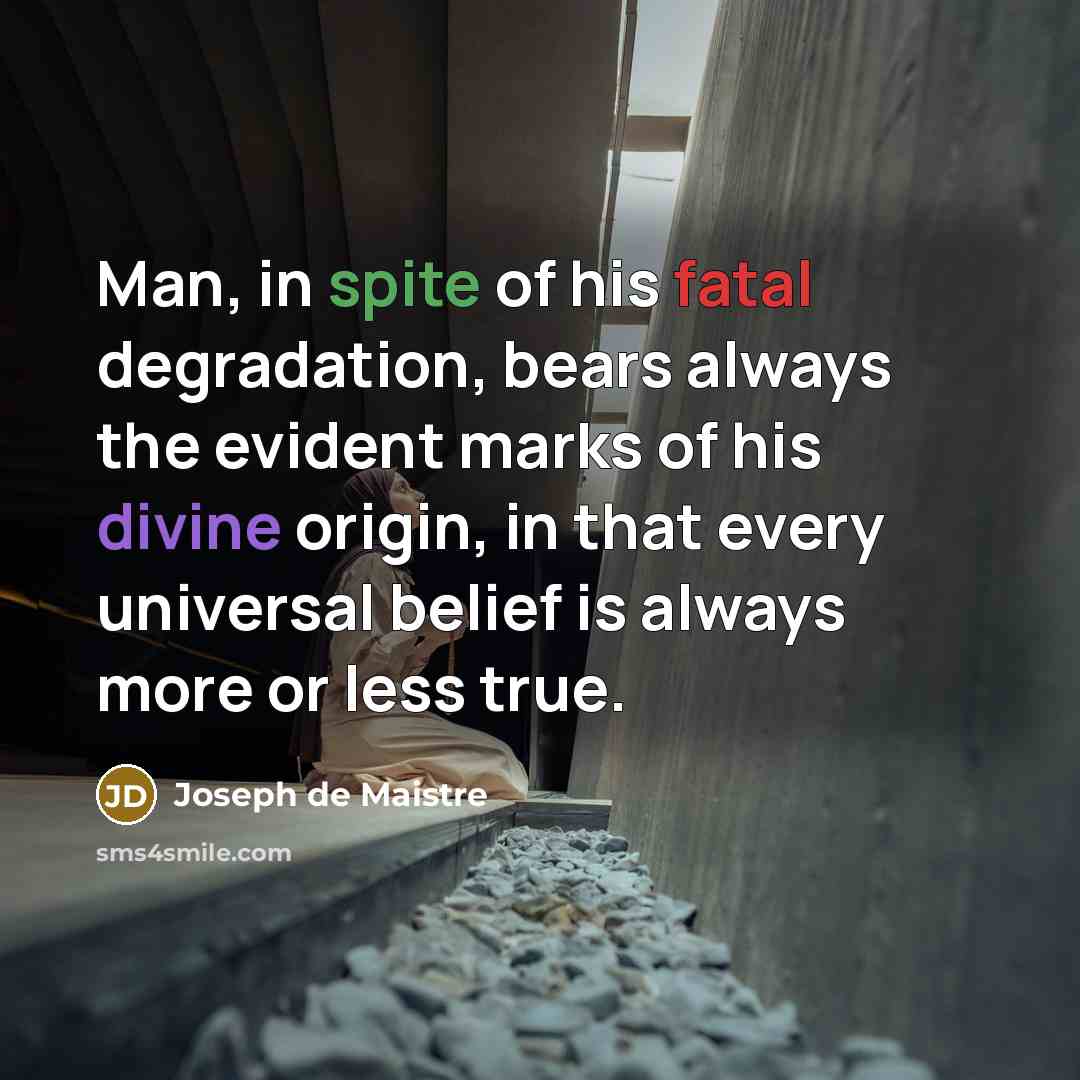 “Man, in spite of his fatal degradation, bears always the…” quote by Joseph de Maistre