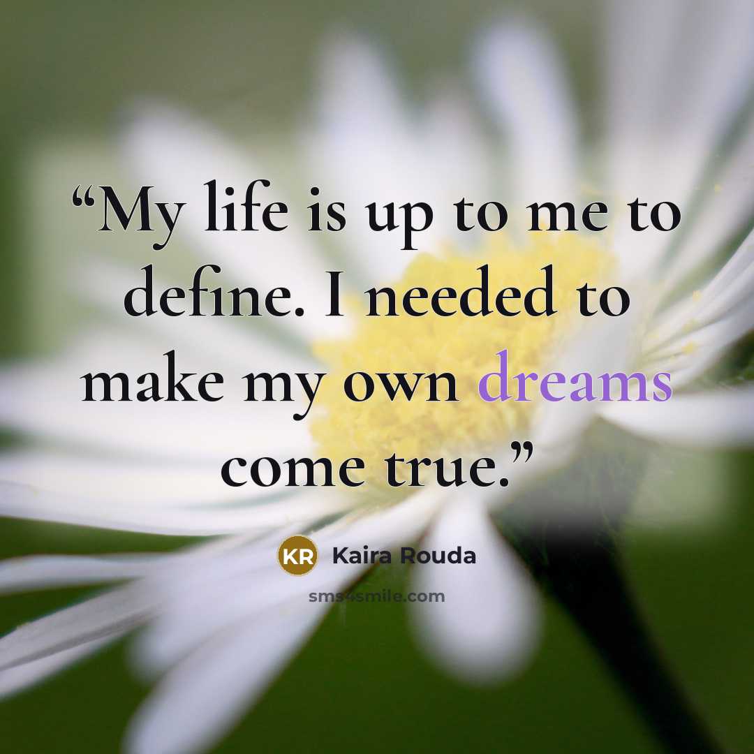 “My life is up to me to define. I needed to make my own dreams come true.” quote by Kaira Rouda
