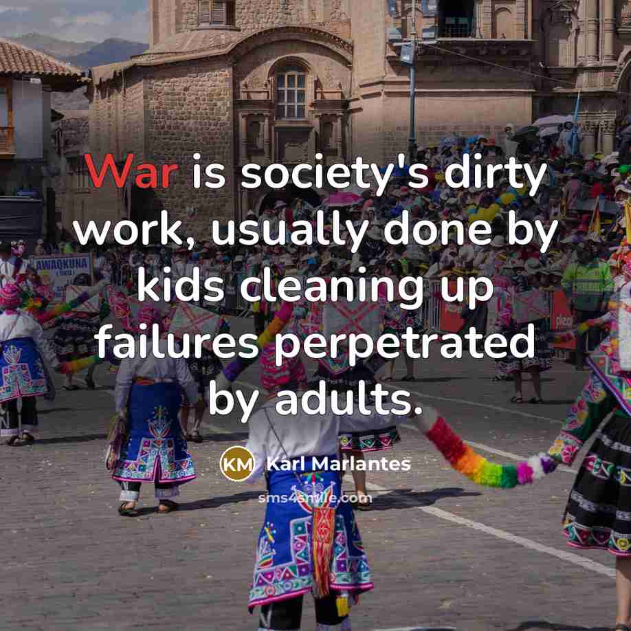 “War is society's dirty work, usually done by kids cleaning…” quote by Karl Marlantes