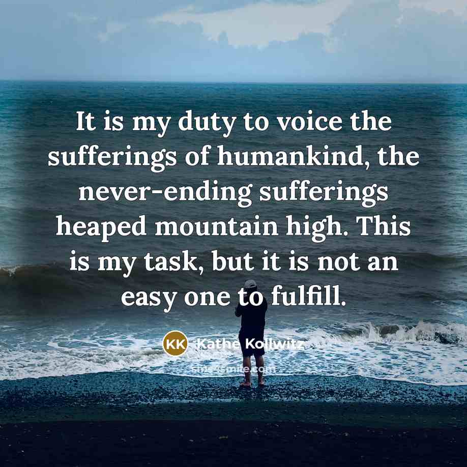 “It is my duty to voice the sufferings of humankind,…” quote by Kathe Kollwitz
