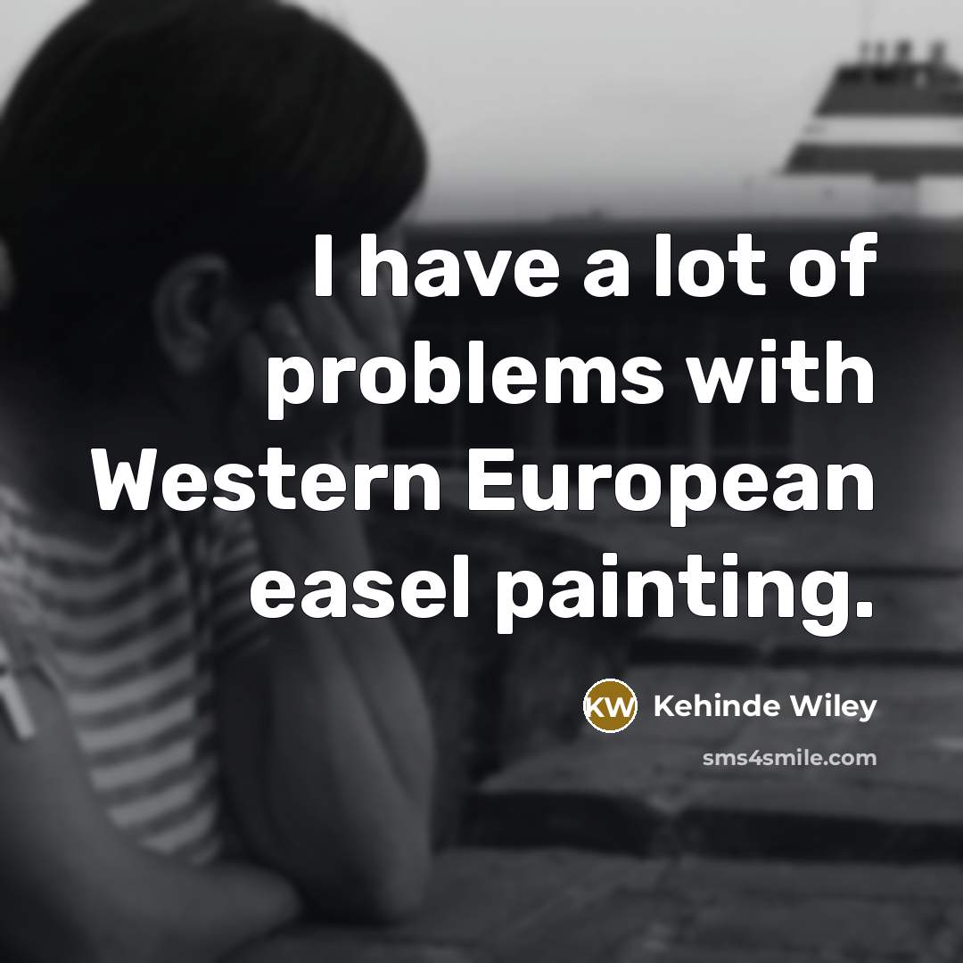 “I have a lot of problems with Western European easel painting.” quote by Kehinde Wiley