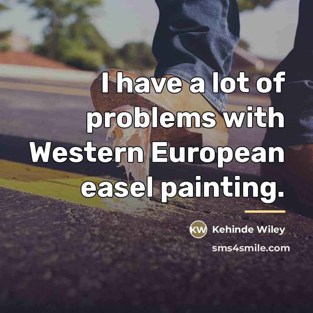 “I have a lot of problems with Western European easel…” quote by Kehinde Wiley