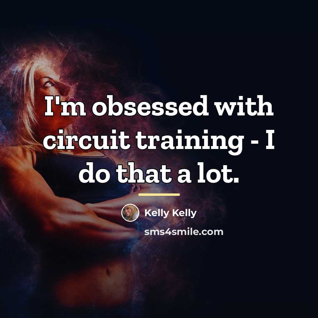 “I'm obsessed with circuit training - I do that a…” quote by Kelly Kelly
