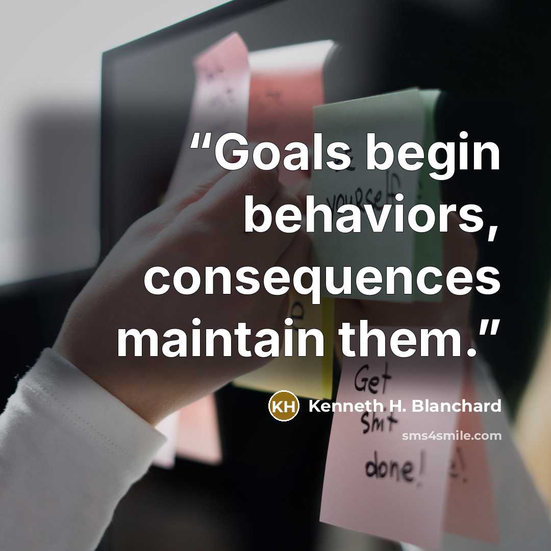 “Goals begin behaviors, consequences maintain them.” quote by Kenneth H. Blanchard