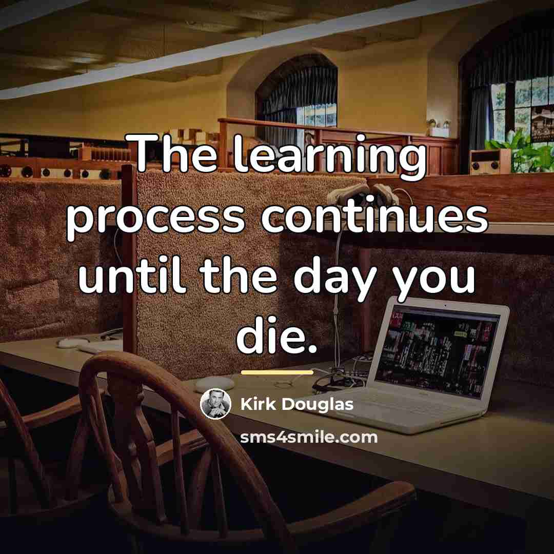 “The learning process continues until the day you die.…” quote by Kirk Douglas