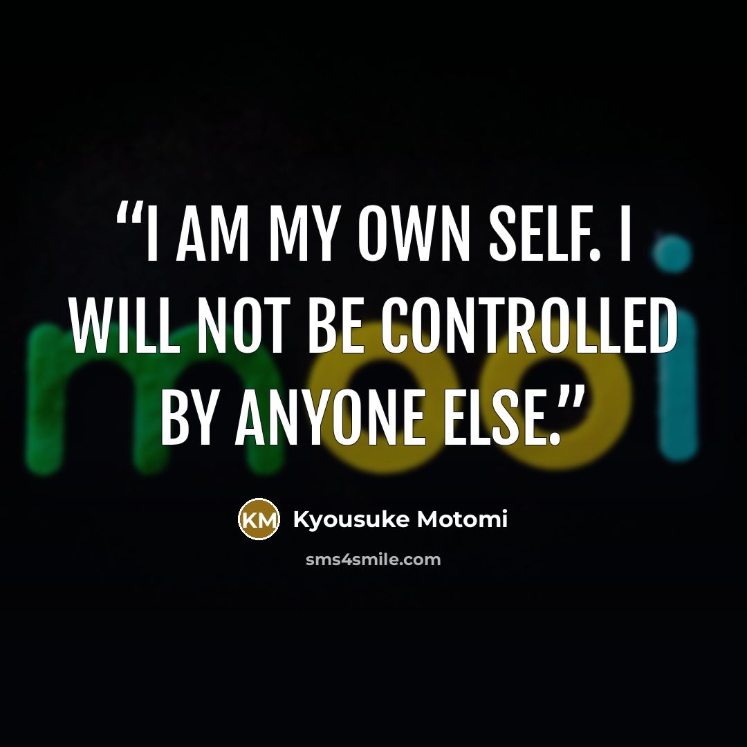 “I am my own self. I will not be controlled by anyone else.” quote by Kyousuke Motomi