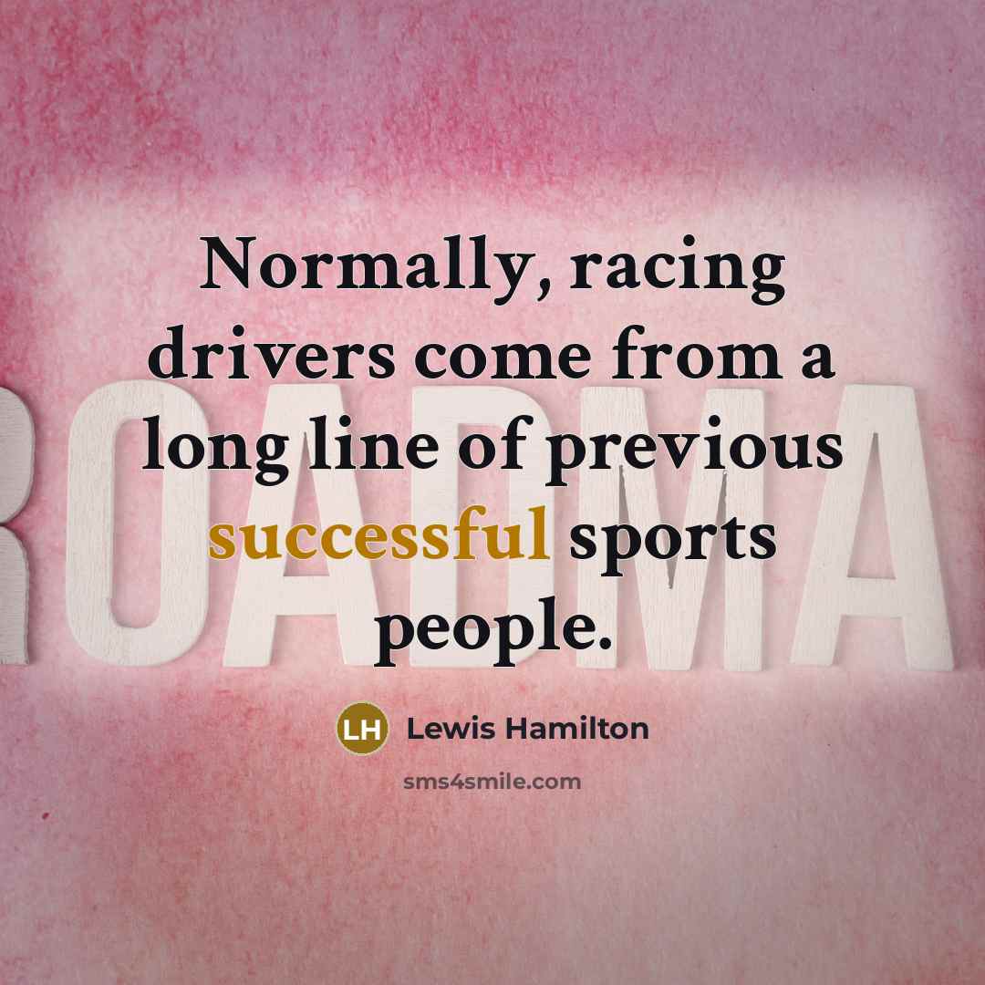 “Normally, racing drivers come from a long line of previous…” quote by Lewis Hamilton