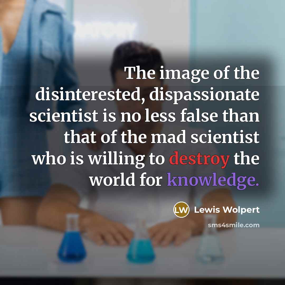 “The image of the disinterested, dispassionate scientist is no less…” quote by Lewis Wolpert