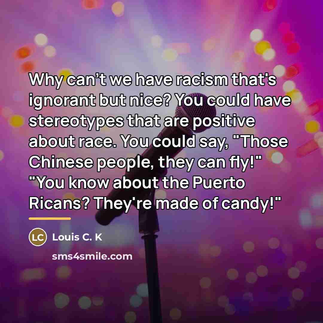 “Why can't we have racism that's ignorant but nice? You…” quote by Louis C. K