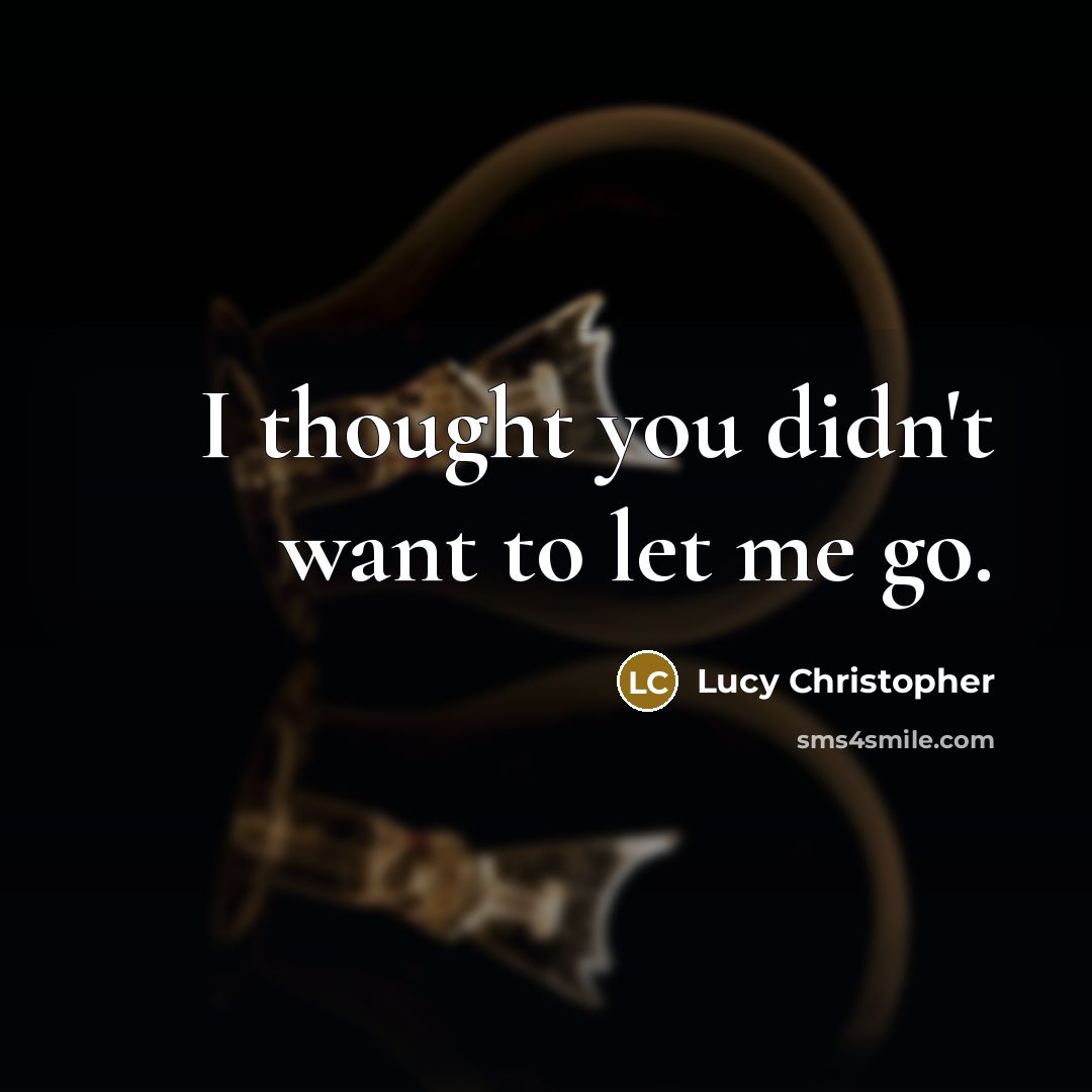 “I thought you didn't want to let me go.…” quote by Lucy Christopher
