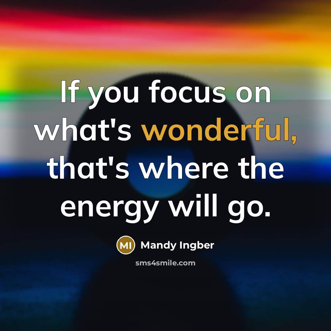 “If you focus on what's wonderful, that's where the energy…” quote by Mandy Ingber