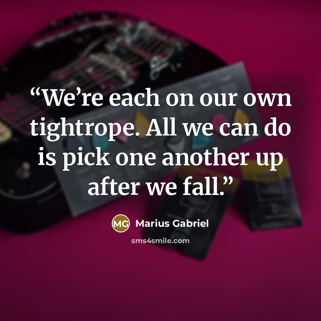 “We’re each on our own tightrope. All we can do is pick one another up after we fall.” quote by Marius Gabriel