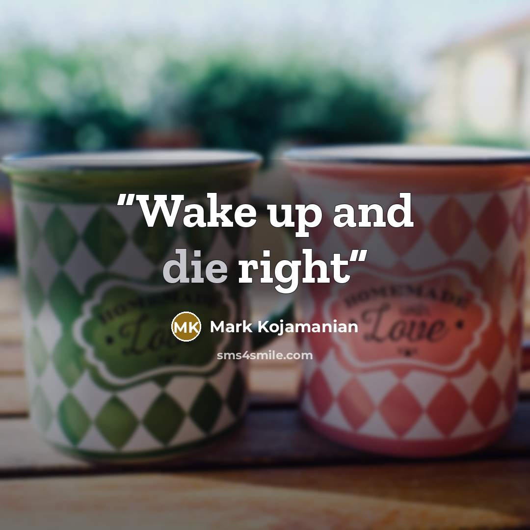 “Wake up and die right” quote by Mark Kojamanian
