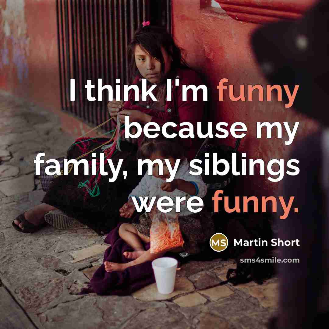 “I think I'm funny because my family, my siblings were…” quote by Martin Short