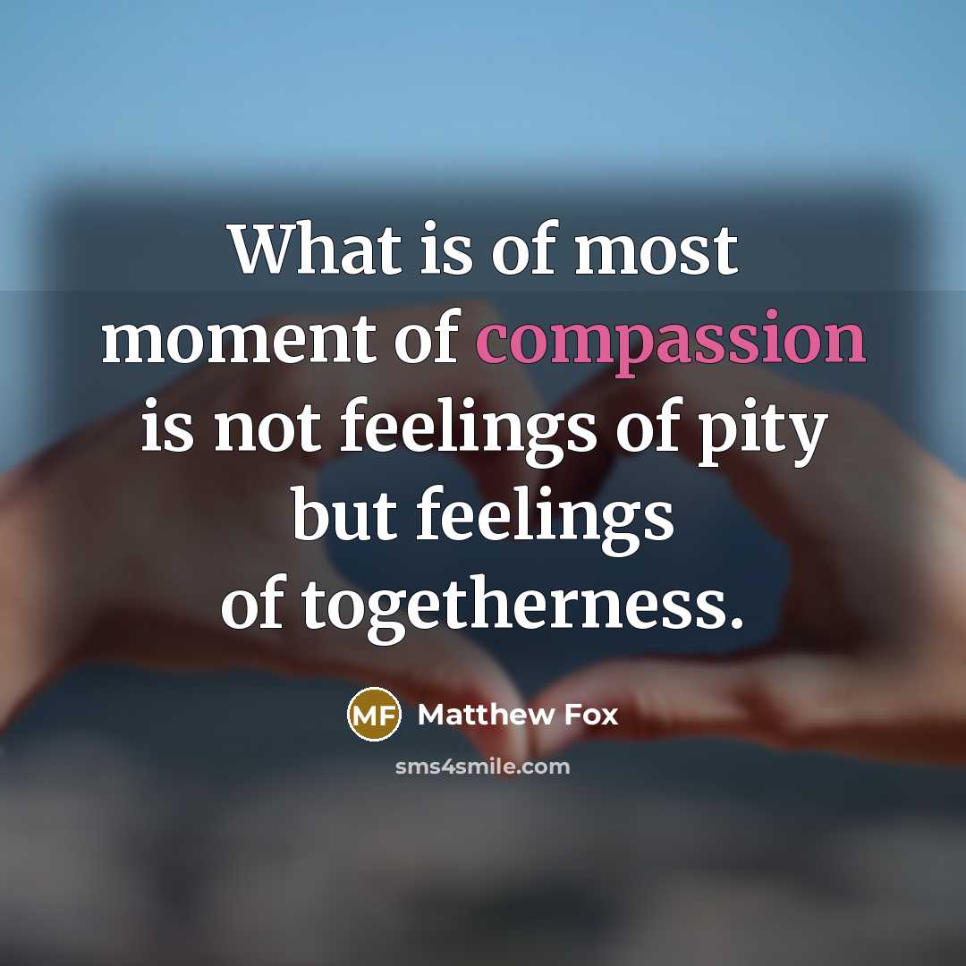 “What is of most moment of compassion is not feelings…” quote by Matthew Fox