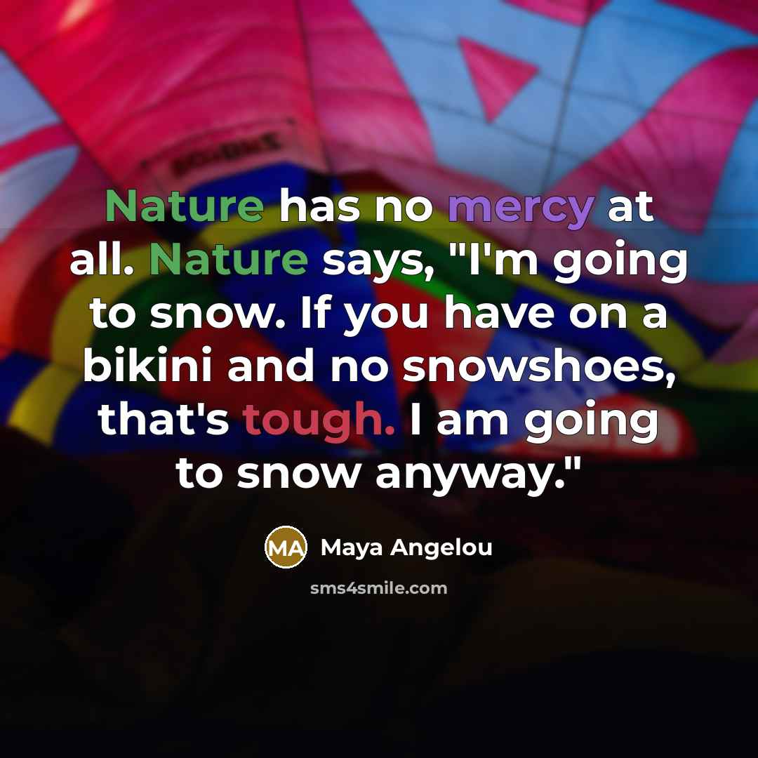 “Nature has no mercy at all. Nature says, "I'm going…” quote by Maya Angelou