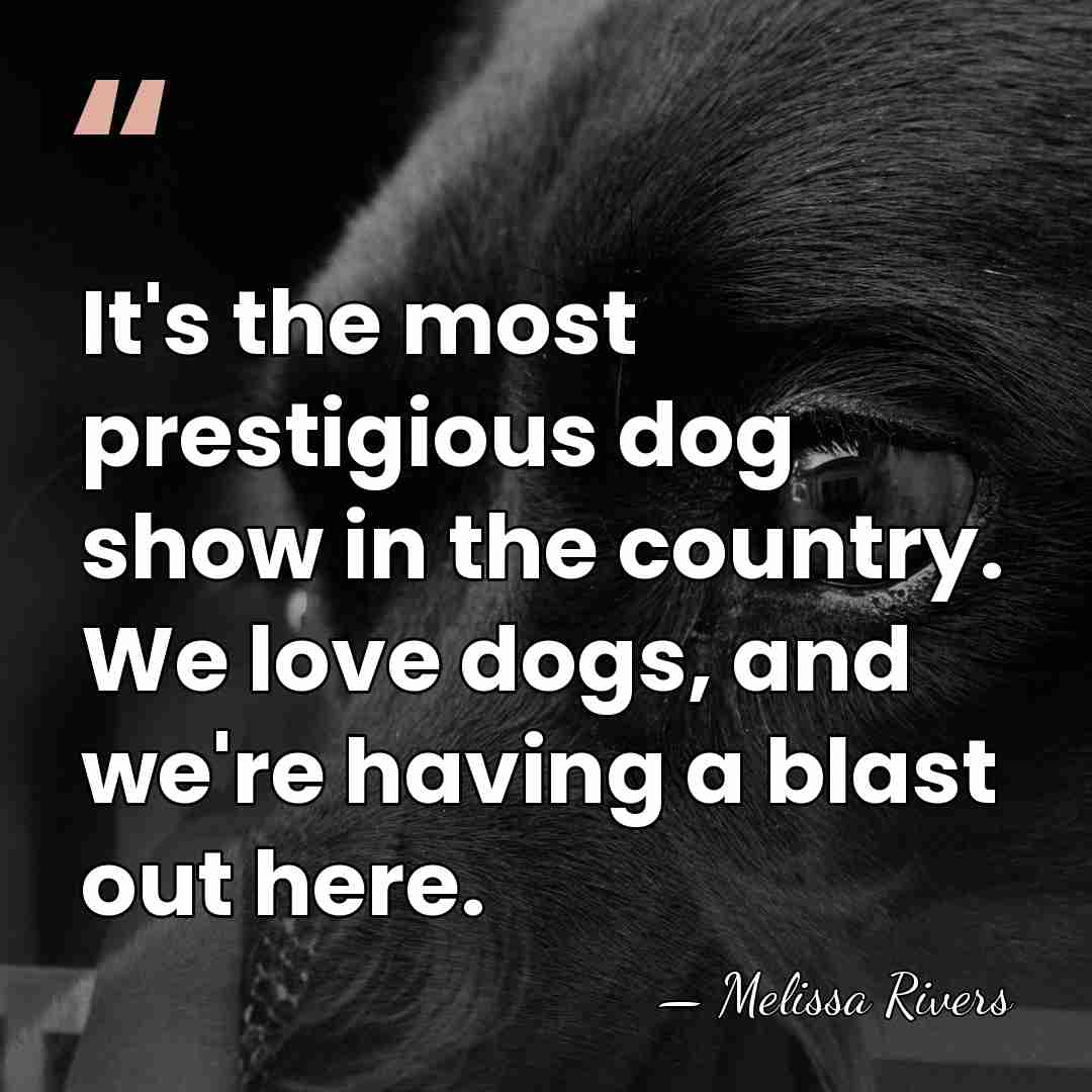 It's the most prestigious dog show in the country. We love dogs,&hellip; - Melissa Rivers
