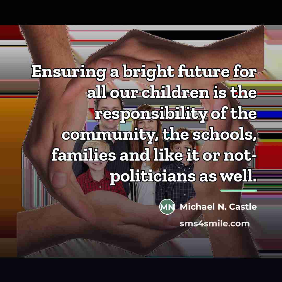 “Ensuring a bright future for all our children is the…” quote by Michael N. Castle