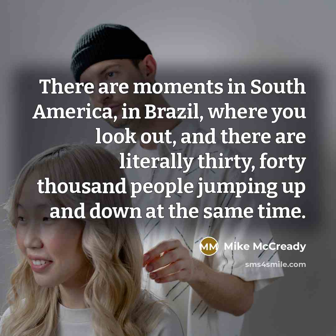 “There are moments in South America, in Brazil, where you…” quote by Mike McCready