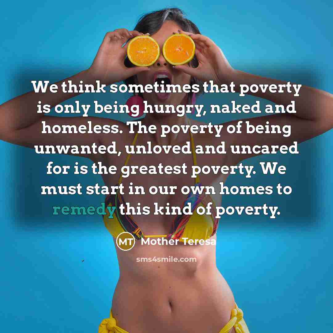 “We think sometimes that poverty is only being hungry, naked…” quote by Mother Teresa