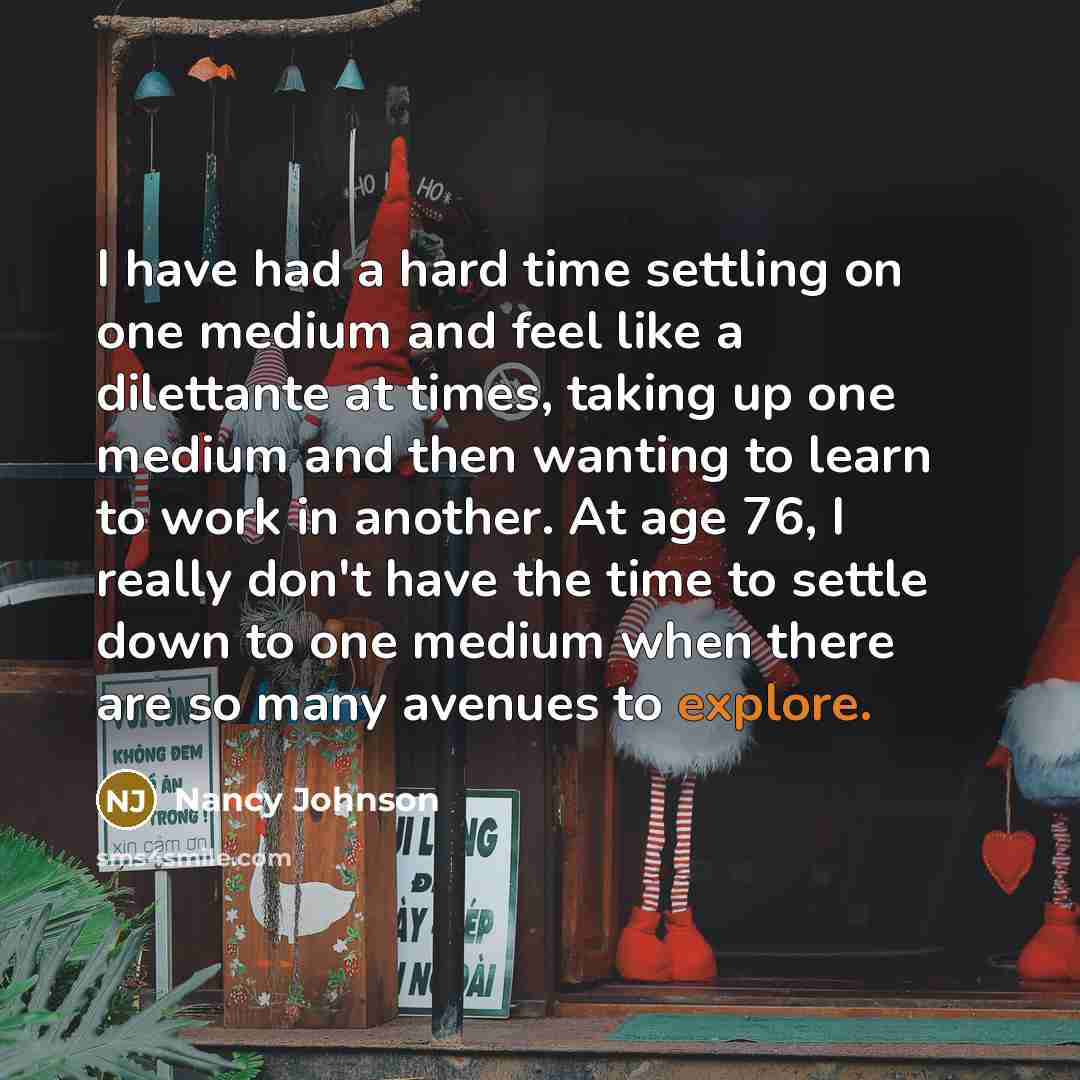 “I have had a hard time settling on one medium…” quote by Nancy Johnson