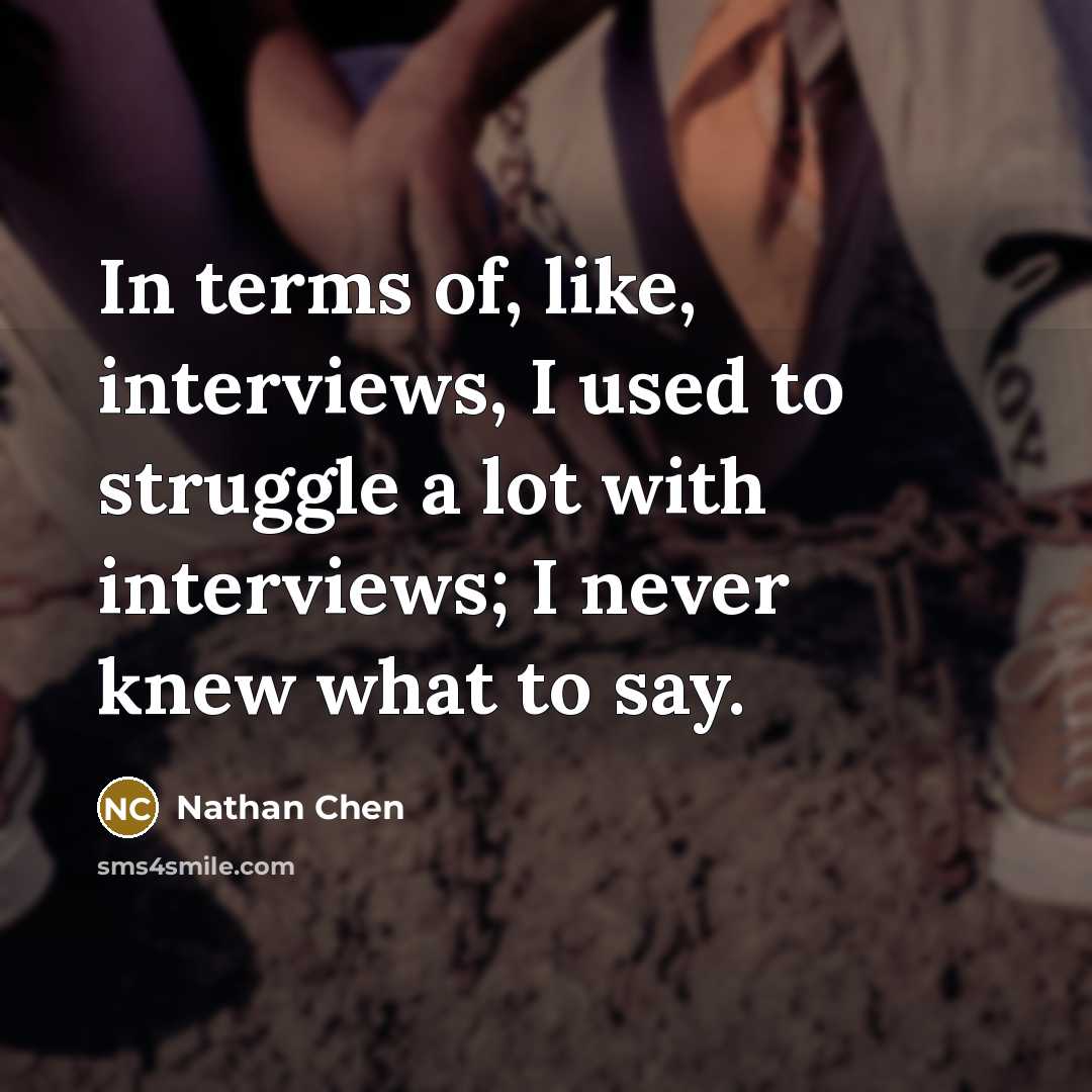 “In terms of, like, interviews, I used to struggle a lot with interviews; I never knew what to say.” quote by Nathan Chen
