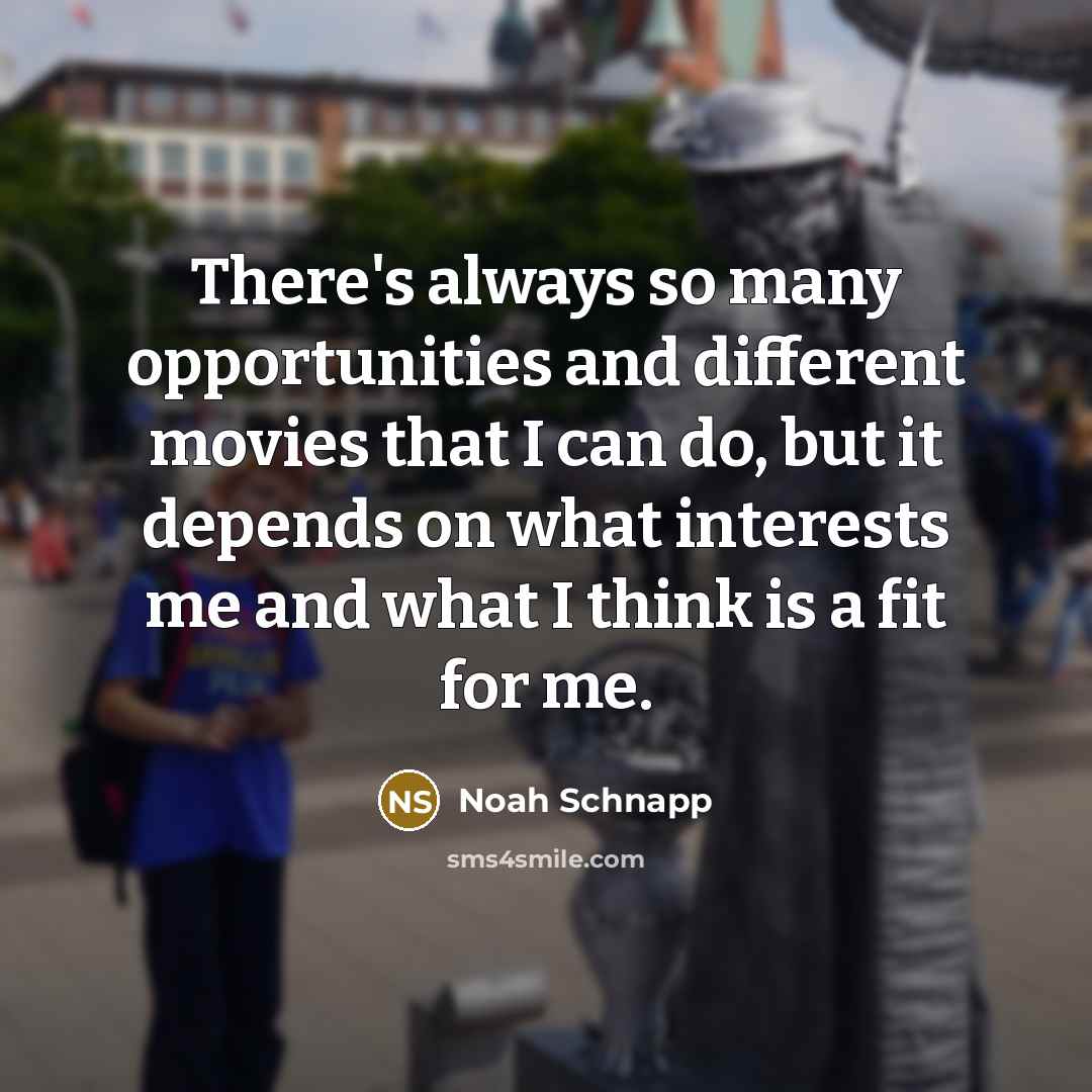 “There's always so many opportunities and different movies that I…” quote by Noah Schnapp